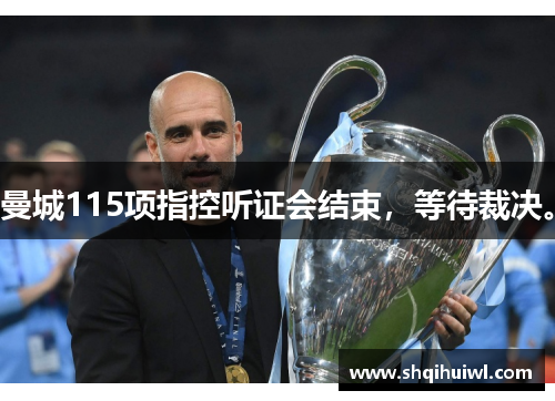 曼城115项指控听证会结束，等待裁决。