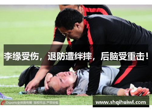 李缘受伤，退防遭绊摔，后脑受重击！